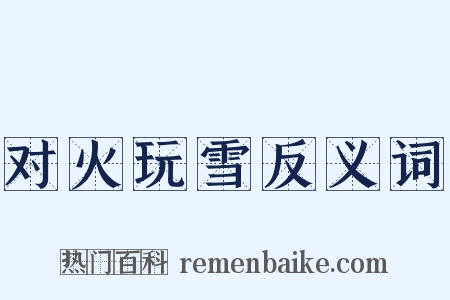 对火玩雪反义词是什么意思的图片